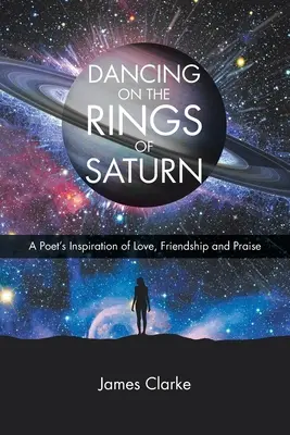 Der Tanz auf den Ringen des Saturn: Die Inspiration eines Dichters über Liebe, Freundschaft und Lobpreis - Dancing on the Rings of Saturn: A Poet's Inspiration of Love, Friendship and Praise