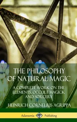 Die Philosophie der natürlichen Magie: Ein vollständiges Werk über die Elemente, die okkulte Magie und die Zauberei (Hardcover) - The Philosophy of Natural Magic: A Complete Work on the Elements, Occult Magick and Sorcery (Hardcover)