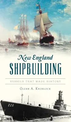 Schiffbau in Neuengland: Schiffe, die Geschichte schrieben - New England Shipbuilding: Vessels That Made History