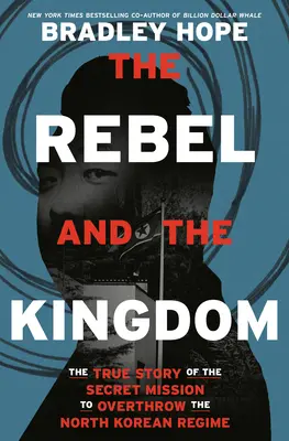 Der Rebell und das Königreich: Die wahre Geschichte der geheimen Mission zum Sturz des nordkoreanischen Regimes - The Rebel and the Kingdom: The True Story of the Secret Mission to Overthrow the North Korean Regime