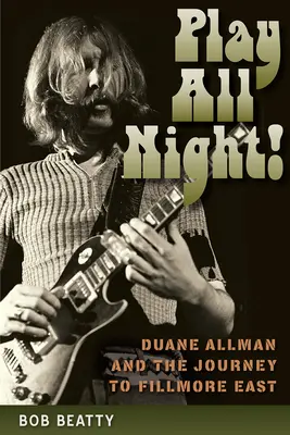 Play All Night!: Duane Allman und die Reise nach Fillmore East - Play All Night!: Duane Allman and the Journey to Fillmore East