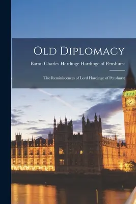 Alte Diplomatie; die Erinnerungen von Lord Hardinge of Penshurst - Old Diplomacy; the Reminiscences of Lord Hardinge of Penshurst