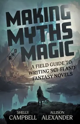 Mythen und Magie: Ein Leitfaden für das Schreiben von Sci-Fi- und Fantasy-Romanen - Making Myths and Magic: A Field Guide to Writing Sci-Fi and Fantasy Novels