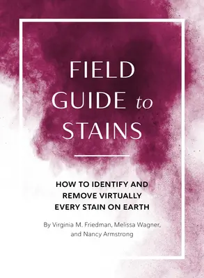 Feldführer für Flecken: Wie man praktisch jeden Fleck auf der Erde identifiziert und entfernt - Field Guide to Stains: How to Identify and Remove Virtually Every Stain on Earth