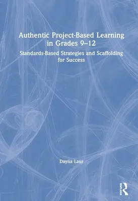 Authentisches projektbasiertes Lernen in den Klassen 9-12: Standardbasierte Strategien und Gerüste für den Erfolg - Authentic Project-Based Learning in Grades 9-12: Standards-Based Strategies and Scaffolding for Success