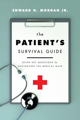 Leitfaden für das Überleben des Patienten: Sieben Schlüsselfragen für die Navigation durch das medizinische Labyrinth - The Patient's Survival Guide: Seven Key Questions for Navigating the Medical Maze