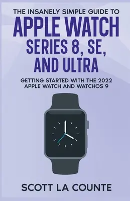 Der wahnsinnig einfache Leitfaden zur Apple Watch Series 8, SE und Ultra: Erste Schritte mit der Apple Watch 2022 und WatchOS 9 - The Insanely Simple Guide to Apple Watch Series 8, SE, and Ultra: Getting Started With the 2022 Apple Watch and WatchOS 9