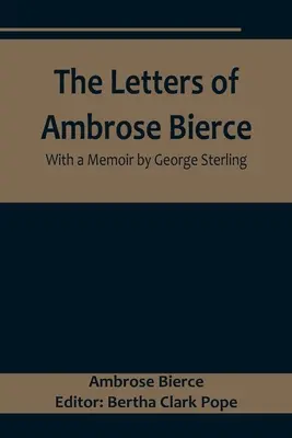 Die Briefe von Ambrose Bierce, mit einem Memoir von George Sterling - The Letters of Ambrose Bierce, With a Memoir by George Sterling