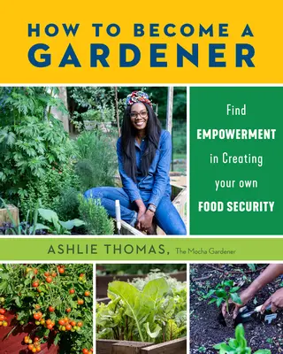 Wie man ein Gärtner wird: Wie Sie Ihre eigene Nahrungsmittelsicherheit aufbauen können - How to Become a Gardener: Find Empowerment in Creating Your Own Food Security