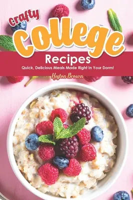 Crafty College-Rezepte: Schnelle, köstliche Mahlzeiten direkt im Studentenwohnheim! - Crafty College Recipes: Quick, Delicious Meals Made Right in Your Dorm!