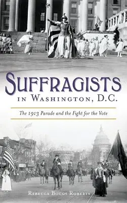 Suffragisten in Washington, DC: Die Parade von 1913 und der Kampf um das Wahlrecht - Suffragists in Washington, DC: The 1913 Parade and the Fight for the Vote