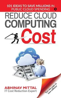 Kosten für Cloud Computing senken: 101 Ideen, um Millionen bei den Ausgaben für öffentliche Clouds zu sparen - Reduce Cloud Computing Cost: 101 Ideas to Save Millions in Public Cloud Spending