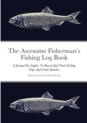 Das Logbuch des Anglers: Ein Tagebuch für Angler, um Angelausflüge und Fangstatistiken aufzuzeichnen und zu verfolgen - The Awesome Fisherman's Fishing Log Book: A Journal For Anglers To Record And Track Fishing Trips And Catch Statistics