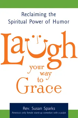 Lachen Sie sich in die Gnade: Die spirituelle Kraft des Humors zurückgewinnen - Laugh Your Way to Grace: Reclaiming the Spiritual Power of Humor