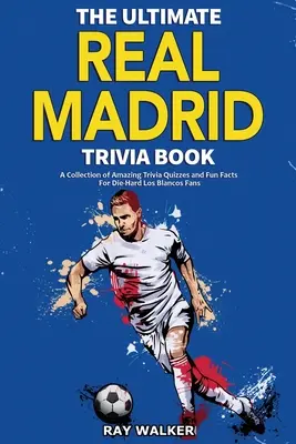 Das ultimative Real Madrid Quizbuch: Eine Sammlung verblüffender Quizfragen und lustiger Fakten für eingefleischte Los-Blancos-Fans! - The Ultimate Real Madrid Trivia Book: A Collection of Amazing Trivia Quizzes and Fun Facts for Die-Hard Los Blancos Fans!