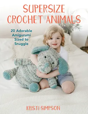 Supersize Häkeltiere: 20 bezaubernde Amigurumi in Kuschelgröße - Supersize Crochet Animals: 20 Adorable Amigurumi Sized to Snuggle