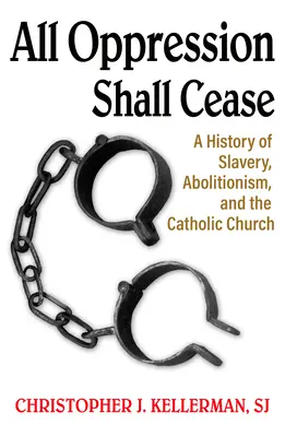 Alle Unterdrückung soll aufhören: Eine Geschichte der Sklaverei, des Abolitionismus und der katholischen Kirche - All Oppression Shall Cease: A History of Slavery, Abolitionism, and the Catholic Church