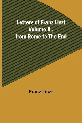 Briefe von Franz Liszt, Band II, von Rom bis zum Ende - Letters of Franz Liszt Volume II, from Rome to the End