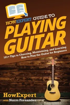 HowExpert Anleitung zum Gitarrenspielen: 101+ Tipps zum Auswählen, Pflegen und Erlernen des Gitarrenspiels für Anfänger - HowExpert Guide to Playing Guitar: 101+ Tips to Choosing, Maintaining, and Learning How to Play the Guitar for Beginners