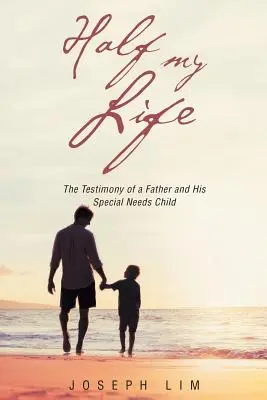 Mein halbes Leben: Das Zeugnis eines Vaters und seines Kindes mit besonderen Bedürfnissen - Half My Life: The Testimony of a Father and His Special Needs Child