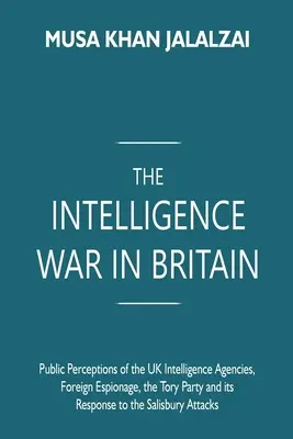 Der Geheimdienstkrieg in Großbritannien: Die öffentliche Wahrnehmung der britischen Geheimdienste, ausländische Spionage, die Tory-Partei und ihre Reaktion auf den Salisbury-Fall - The Intelligence War in Britain: Public Perceptions of the UK Intelligence Agencies, Foreign Espionage, the Tory Party and its Response to the Salisbu