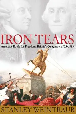 Eiserne Tränen: Amerikas Kampf um die Freiheit, Großbritanniens Sumpf: 1775-1783 - Iron Tears: America's Battle for Freedom, Britain's Quagmire: 1775-1783