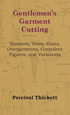 Gentlemen's Garment Cutting - Hosen, Westen, Mäntel, Überkleider, korpulente Figuren und Variationen - Gentlemen's Garment Cutting - Trousers, Vests, Coats, Overgarments, Corpulent Figures, and Variations