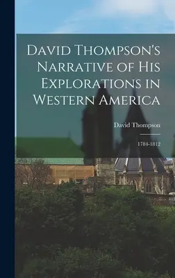 David Thompsons Bericht über seine Erkundungen im westlichen Amerika: 1784-1812 - David Thompson's Narrative of His Explorations in Western America: 1784-1812