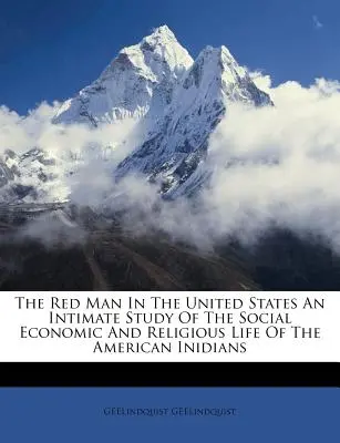 Der rote Mann in den Vereinigten Staaten Eine intime Studie über das soziale, wirtschaftliche und religiöse Leben der amerikanischen Inidianer - The Red Man In The United States An Intimate Study Of The Social Economic And Religious Life Of The American Inidians