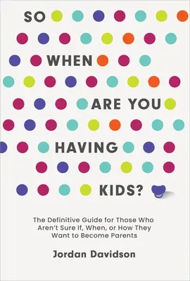 Wann bekommen Sie Kinder: Der endgültige Leitfaden für alle, die nicht sicher sind, ob, wann oder wie sie Eltern werden wollen - So When Are You Having Kids: The Definitive Guide for Those Who Aren't Sure If, When, or How They Want to Become Parents