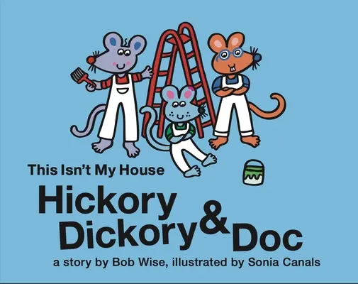 Hickory Dickory & Doc Das ist nicht mein Haus: Eine bunte Geschichte von drei Mäusen und ihrem Hausanstrichgeschäft - Hickory Dickory & Doc This Isn't My House: A Colorful Story of Three Mice and Their House Painting Business