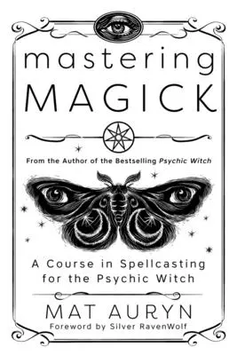 Magie meistern: Ein Kurs in Zauberei für die übersinnliche Hexe - Mastering Magick: A Course in Spellcasting for the Psychic Witch