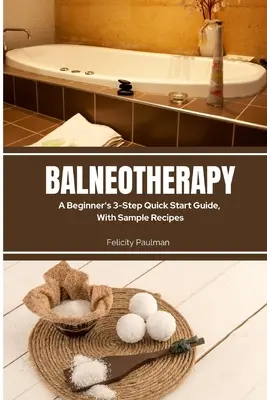 Balneotherapie: Eine 3-stufige Schnellstart-Anleitung für Anfänger, mit Beispielrezepten - Balneotherapy: A Beginner's 3-Step Quick Start Guide, With Sample Recipes