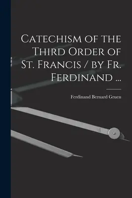 Katechismus des Dritten Ordens des Heiligen Franziskus / von P. Ferdinand ... - Catechism of the Third Order of St. Francis / by Fr. Ferdinand ...