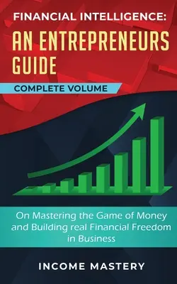 Finanzielle Intelligenz: Ein Leitfaden für Unternehmer, um das Spiel mit dem Geld zu meistern und sich echte finanzielle Freiheit im Geschäftsleben zu verschaffen Gesamtband - Financial Intelligence: An Entrepreneurs Guide on Mastering the Game of Money and Building Real Financial Freedom in Business Complete Volume