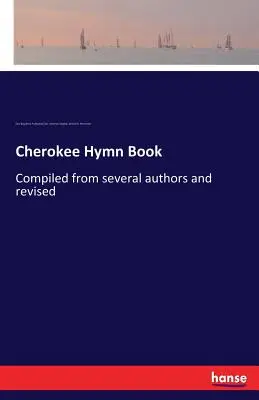 Cherokee-Gesangbuch: Zusammengestellt von mehreren Autoren und überarbeitet - Cherokee Hymn Book: Compiled from several authors and revised