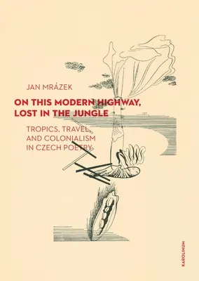 Auf diesem modernen Highway, verloren im Dschungel: Tropen, Reisen und Kolonialismus in der tschechischen Lyrik - On This Modern Highway, Lost in the Jungle: Tropics, Travel, and Colonialism in Czech Poetry