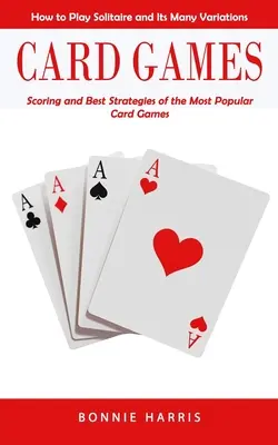 Kartenspiele: Wie man Solitaire und seine vielen Variationen spielt (Wertung und beste Strategien der beliebtesten Kartenspiele) - Card Games: How to Play Solitaire and Its Many Variations (Scoring and Best Strategies of the Most Popular Card Games)