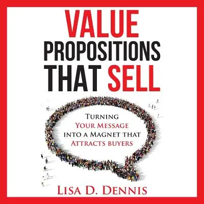 Value Propositions that SELL: Verwandeln Sie Ihre Botschaft in einen Magneten, der Käufer anzieht - Value Propositions that SELL: Turning Your Message into a Magnet that Attracts Buyers