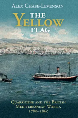 Die gelbe Flagge: Quarantäne und die britische Mittelmeerwelt, 1780-1860 - The Yellow Flag: Quarantine and the British Mediterranean World, 1780-1860