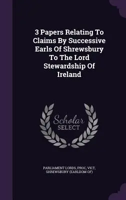 3 Papiere zu den Ansprüchen der aufeinanderfolgenden Grafen von Shrewsbury auf das Lord Stewardship of Ireland - 3 Papers Relating To Claims By Successive Earls Of Shrewsbury To The Lord Stewardship Of Ireland