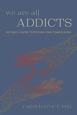 Wir sind alle süchtig: Der Leitfaden für die Seele zum Ausstieg aus den Zwängen - We Are All Addicts: The Soul's Guide to Kicking Your Compulsions