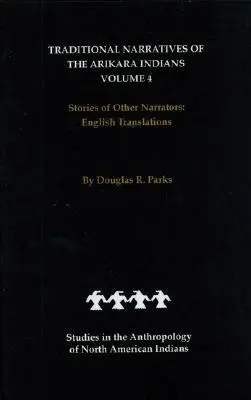 Traditionelle Erzählungen der Arikara-Indianer, englische Übersetzungen, Band 4: Erzählungen anderer Erzähler - Traditional Narratives of the Arikara Indians, English Translations, Volume 4: Stories of Other Narrators