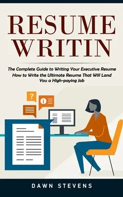 Lebenslauf schreiben: The Complete Guide to Writing Your Executive Resume (How to Write the Ultimate Resume That Will Land You a High-paying - Resume Writing: The Complete Guide to Writing Your Executive Resume (How to Write the Ultimate Resume That Will Land You a High-paying