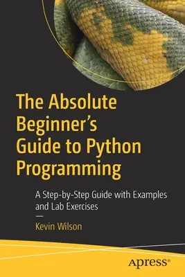 Der Leitfaden für absolute Anfänger in der Python-Programmierung: Eine Schritt-für-Schritt-Anleitung mit Beispielen und Laborübungen - The Absolute Beginner's Guide to Python Programming: A Step-By-Step Guide with Examples and Lab Exercises