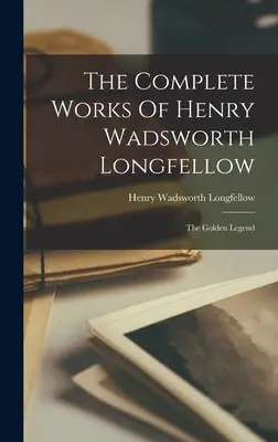 Das Gesamtwerk von Henry Wadsworth Longfellow: Die Goldene Legende - The Complete Works Of Henry Wadsworth Longfellow: The Golden Legend