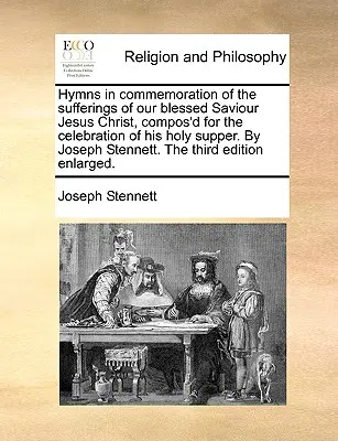 Hymnen zum Gedenken an die Leiden unseres seligen Erlösers Jesus Christus, komponiert für die Feier seines Heiligen Abendmahls. von Joseph Stennett. die - Hymns in Commemoration of the Sufferings of Our Blessed Saviour Jesus Christ, Compos'd for the Celebration of His Holy Supper. by Joseph Stennett. the