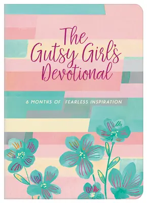 The Gutsy Girl's Devotional: 6 Monate voller furchtloser Inspiration - The Gutsy Girl's Devotional: 6 Months of Fearless Inspiration