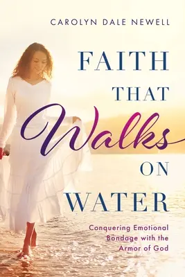Ein Glaube, der auf dem Wasser wandelt: Emotionale Fesseln mit der Rüstung Gottes überwinden - Faith that Walks on Water: Conquering Emotional Bondage with the Armor of God