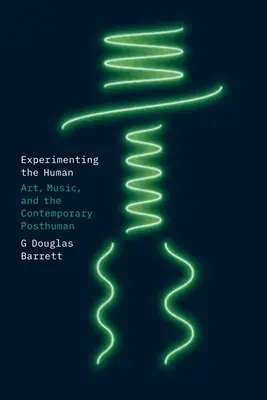 Das Experimentieren mit dem Menschen: Kunst, Musik und der zeitgenössische Posthumanismus - Experimenting the Human: Art, Music, and the Contemporary Posthuman